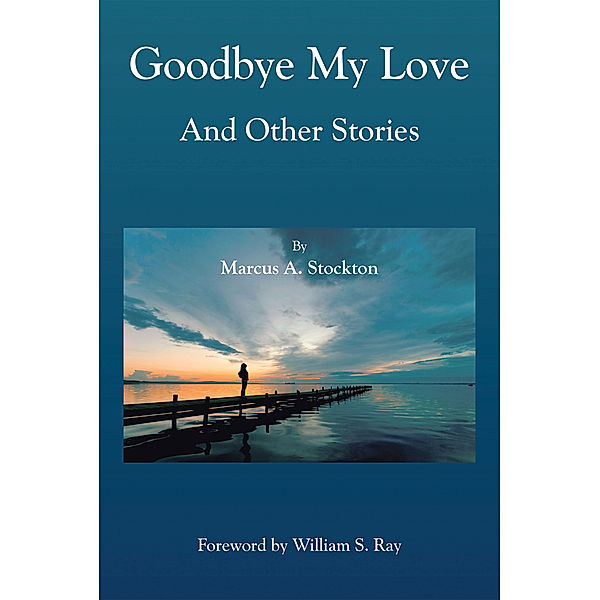 Goodbye My Love and Other Stories, Marcus A. Stockton
