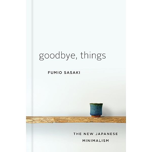 Goodbye, Things: The New Japanese Minimalism, Fumio Sasaki