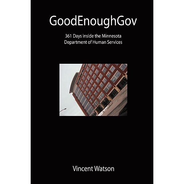 GoodEnoughGov: 361 Days inside the Minnesota Department of Human Services, Vincent Watson