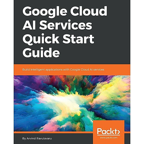 Google Cloud AI Services Quick Start Guide, Arvind Ravulavaru