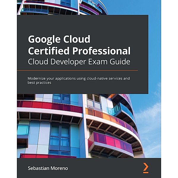 Google Cloud Certified Professional Cloud Developer Exam Guide, Sebastian Moreno