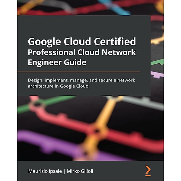 Google Cloud Certified Professional Cloud Network Engineer Guide, Maurizio Ipsale, Mirko Gilioli