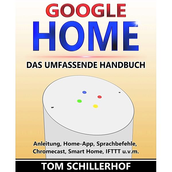 Google Home - Das umfassende Handbuch, Tom Schillerhof