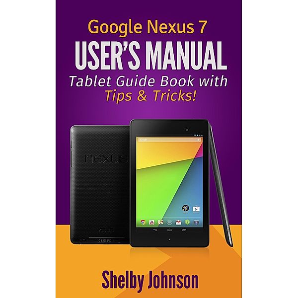 Google Nexus 7 User's Manual: Tablet Guide Book with Tips & Tricks!, Shelby Johnson
