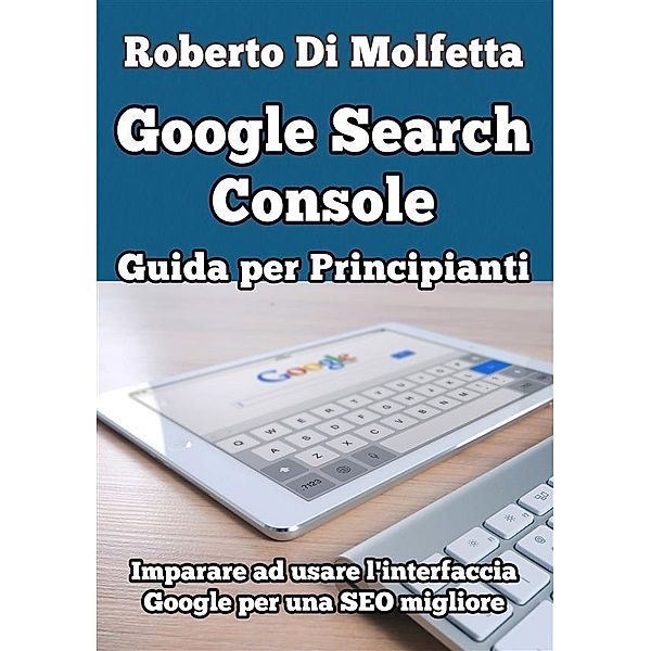 Google Search Console: Guida per Principianti, Roberto Di Molfetta