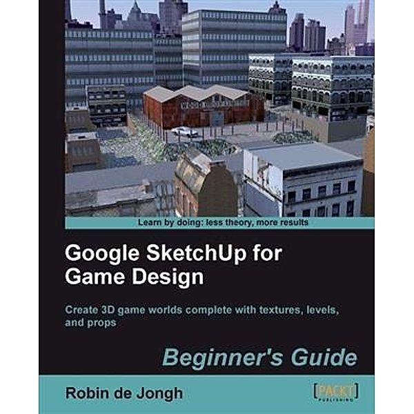 Google SketchUp for Game Design Beginner's Guide, Robin De Jongh