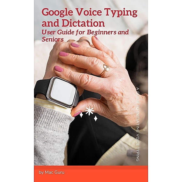 Google Voice Typing and Dictation User Guide for Beginners and Seniors, Mac Guru