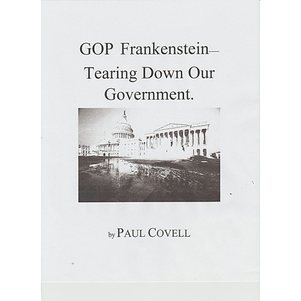 GOP Frankenstein-Tearing Down Our Government, Paul Covell