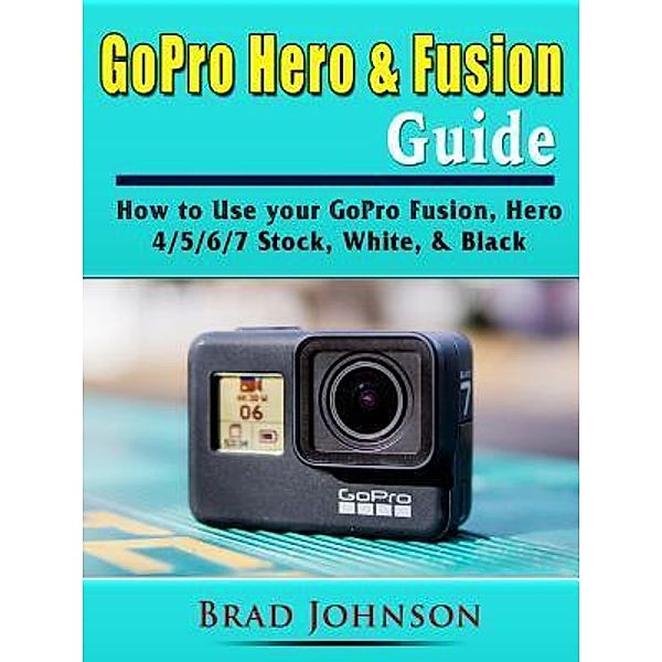 GoPro Hero & Fusion Guide / Abbott Properties, Brad Johnson