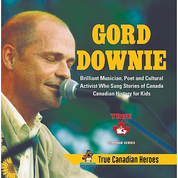 Gord Downie - Brilliant Musician, Poet and Cultural Activist Who Sang Stories of Canada | Canadian History for Kids | True Canadian Heroes / True Canadian Heroes Bd.5, Beaver