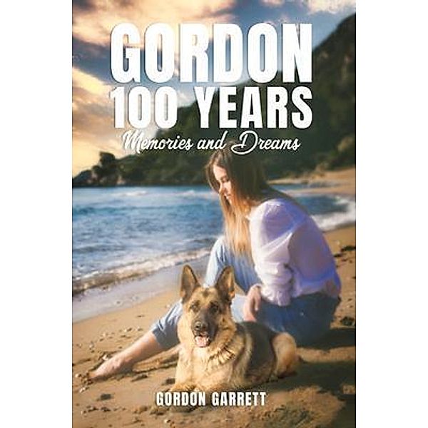 GORDON 100 YEARS- MEMORIES AND DREAMS / PageTurner Press and Media, Gordon Garrett