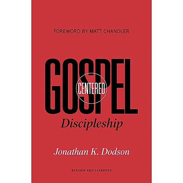 Gospel-Centered Discipleship (Foreword by Matt Chandler), Jonathan K. Dodson