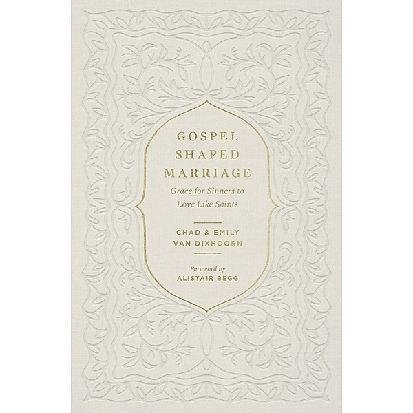Gospel-Shaped Marriage, Chad Van Dixhoorn, Emily van Dixhoorn