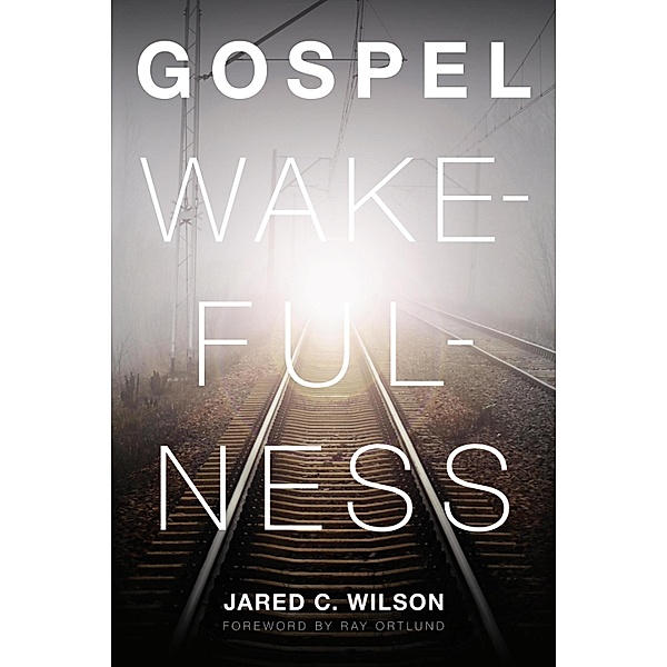 Gospel Wakefulness (Foreword by Ray Ortlund), Jared C. Wilson