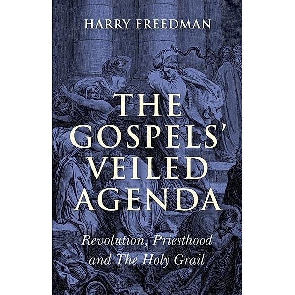 Gospels' Veiled Agenda- Revolution, Priesthood & The Holy Grail, Harry Freedman