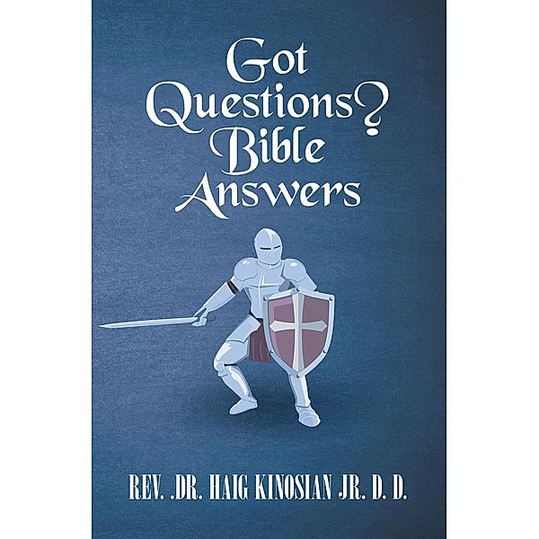Got Questions?   Bible Answers, Rev. Haig Kinosian Jr. D. D.