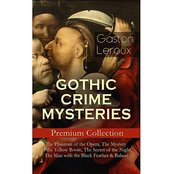 GOTHIC CRIME MYSTERIES - Premium Collection: The Phantom of the Opera, The Mystery of the Yellow Room, The Secret of the Night, The Man with the Black Feather & Balaoo, Gaston Leroux