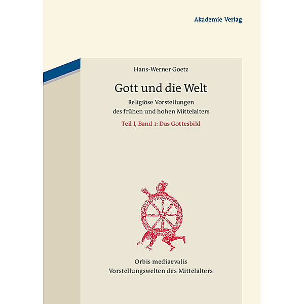 Gott und die Welt. Religiöse Vorstellungen des frühen und hohen Mittelalters, Hans-Werner Goetz