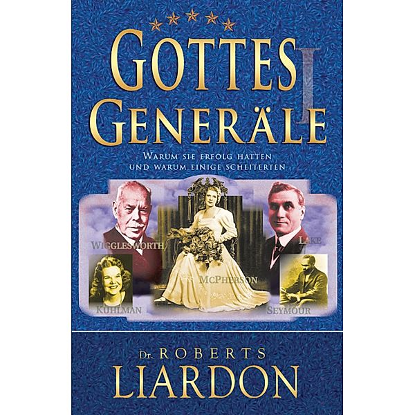 Gottes Generäle I : Warum sie Erfolg hatten und warum einige scheiterten / Gottes Generäle Bd.1, Roberts Liardon