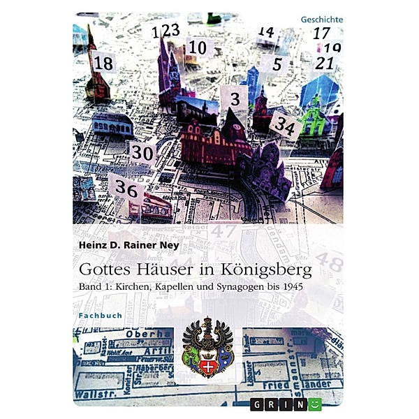 Gottes Häuser in Königsberg. Band 1: Kirchen, Kapellen und Synagogen bis 1945, Heinz D. Rainer Ney