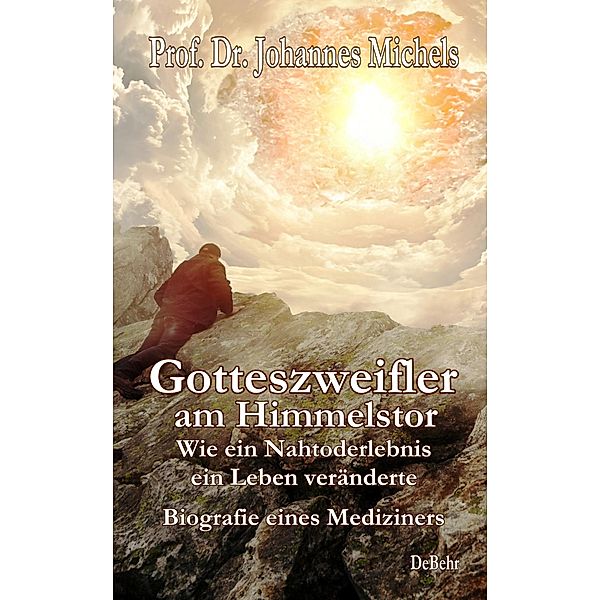 Gotteszweifler am Himmelstor - Wie ein Nahtoderlebnis ein Leben veränderte - Biografie eines Mediziners, Johannes Michels