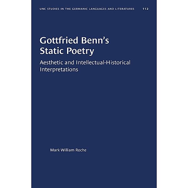 Gottfried Benn's Static Poetry / University of North Carolina Studies in Germanic Languages and Literature Bd.112, Mark William Roche
