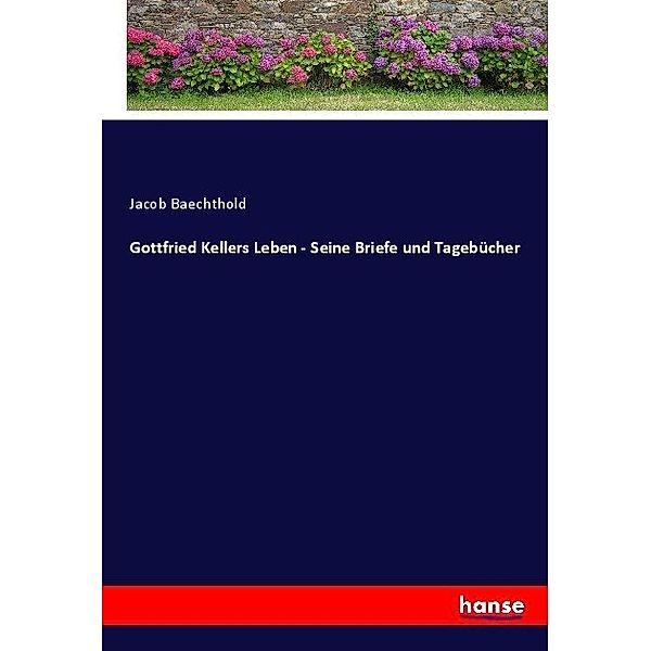 Gottfried Kellers Leben - Seine Briefe und Tagebücher, Jacob Baechthold