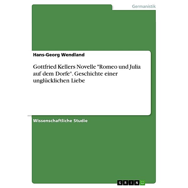 Gottfried Kellers Novelle Romeo und Julia auf dem Dorfe. Geschichte einer unglücklichen Liebe, Hans-Georg Wendland