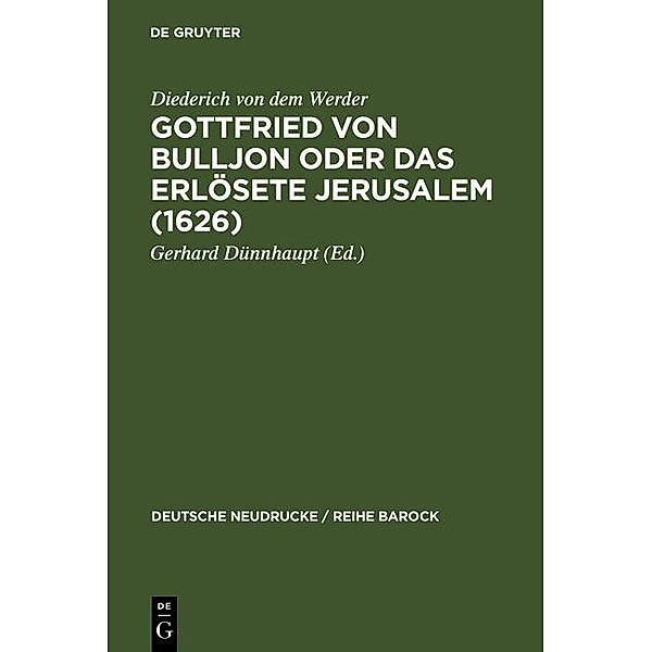 Gottfried von Bulljon oder Das erlösete Jerusalem (1626) / Deutsche Neudrucke / Reihe Barock Bd.24, Diederich von dem Werder