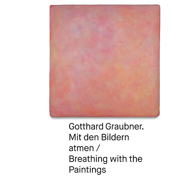 Gotthard Graubner. Mit den Bildern atmen / Breathing with the Paintings