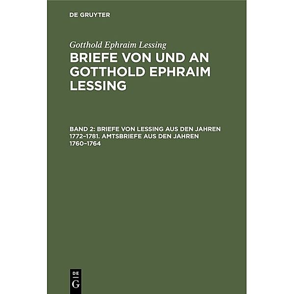 Gotthold Ephraim Lessing: Briefe von und an Gotthold Ephraim Lessing / Band 2 / Briefe von Lessing aus den Jahren 1772-1781. Amtsbriefe aus den Jahren 1760-1764, Gotthold Ephraim Lessing