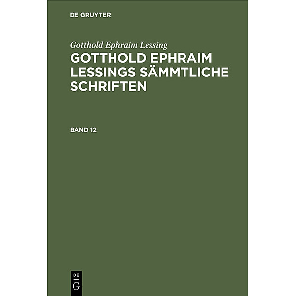 Gotthold Ephraim Lessing: Gotthold Ephraim Lessings Sämmtliche Schriften. Band 12, Gotthold Ephraim Lessing