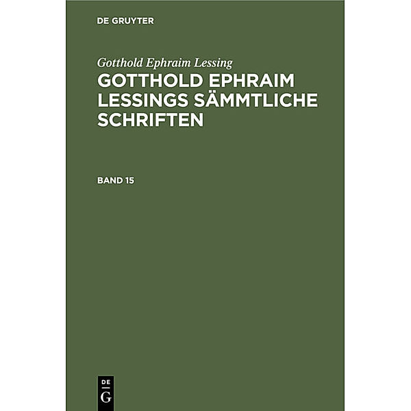 Gotthold Ephraim Lessing: Gotthold Ephraim Lessings Sämmtliche Schriften. Band 15, Gotthold Ephraim Lessing