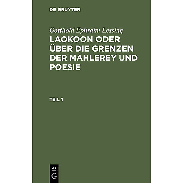 Gotthold Ephraim Lessing: Laokoon oder über die Grenzen der Mahlerey und Poesie / Teil 1 / Gotthold Ephraim Lessing: Laokoon oder über die Grenzen der Mahlerey und Poesie. Teil 1, Gotthold Ephraim Lessing