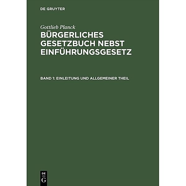 Gottlieb Planck: Bürgerliches Gesetzbuch nebst Einführungsgesetz / Band 1 / Einleitung und Allgemeiner Theil, Gottlieb Planck