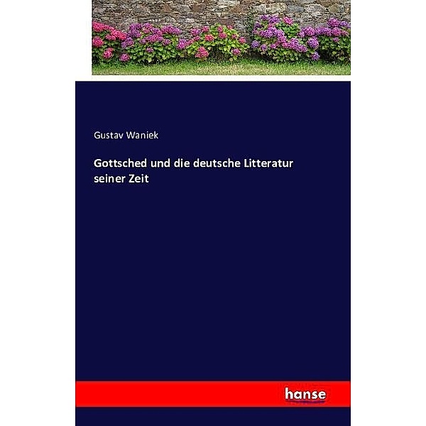 Gottsched und die deutsche Litteratur seiner Zeit, Gustav Waniek