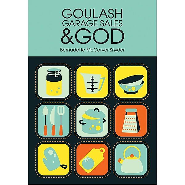 Goulash, Garage Sales and God, Bernadette McCarver Snyder