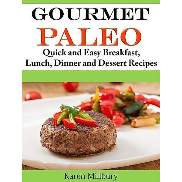 Gourmet Paleo Quick and Easy Breakfast, Lunch, Dinner and Dessert Recipes, Karen Millbury