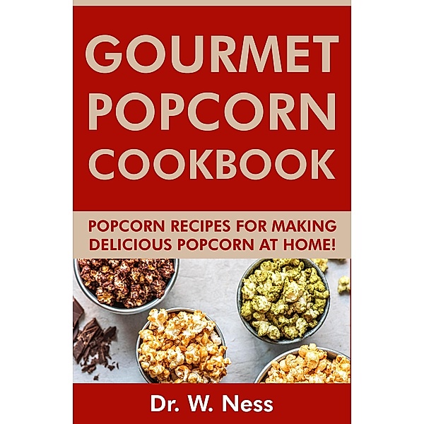 Gourmet Popcorn Cookbook: Popcorn Recipes for Making Delicious Popcorn at Home, W. Ness