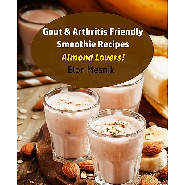 Gout & Arthritis Friendly Smoothie Recipes - Almond Lovers! (Gout & Arthritis Smoothie Recipes, #4), Elon Mesnik