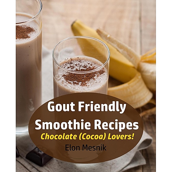 Gout Friendly Smoothie Recipes - Chocolate (Cocoa) Lovers! (Gout & Arthritis Smoothie Recipes, #3), Elon Mesnik