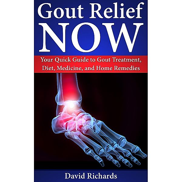 Gout Relief Now: Your Quick Guide to Gout Treatment, Diet, Medicine, and Home Remedies (Natural Health & Natural Cures Series) / Natural Health & Natural Cures Series, David Richards