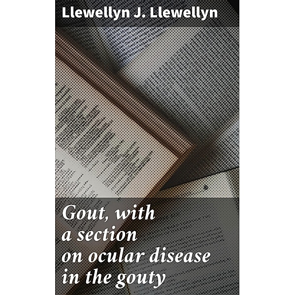 Gout, with a section on ocular disease in the gouty, Llewellyn J. Llewellyn