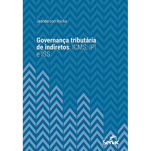 Governança tributária de indiretos: ICMS, IPI e ISS / Série Universitária, Jeanderson Rocha