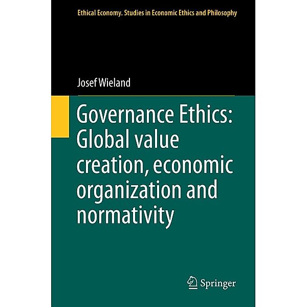 Governance Ethics: Global value creation, economic organization and normativity / Ethical Economy Bd.48, Josef Wieland