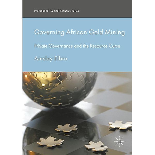 Governing African Gold Mining / International Political Economy Series, Ainsley Elbra