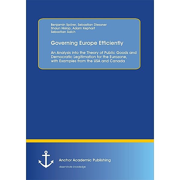 Governing Europe Efficiently: An Analysis into the Theory of Public Goods and Democratic Legitimation for the Eurozone, with Examples from the USA and Canada, Benjamin Spörer et al.