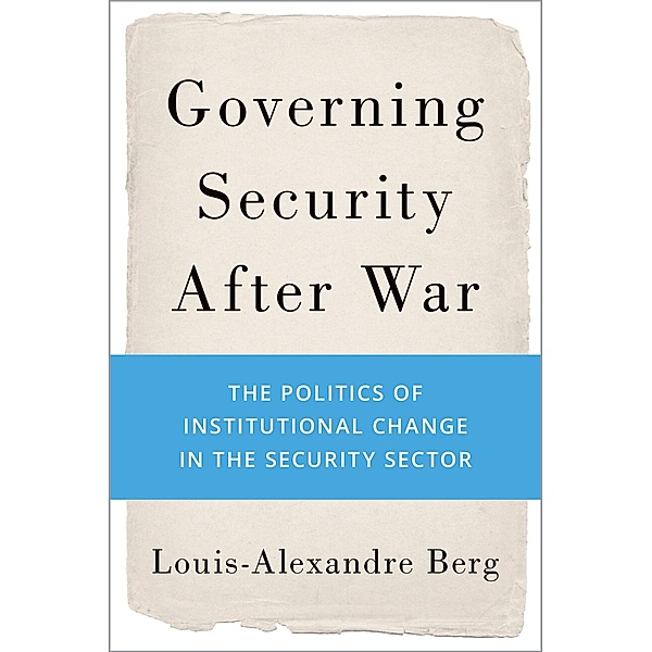 Governing Security After War, Louis-Alexandre Berg