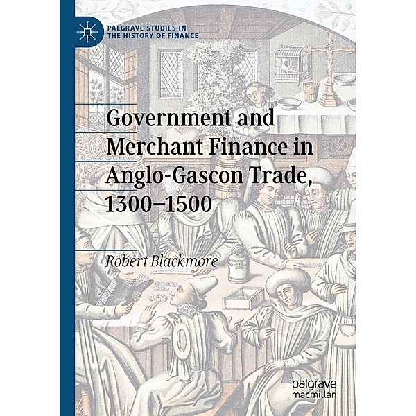 Government and Merchant Finance in Anglo-Gascon Trade, 1300-1500 / Palgrave Studies in the History of Finance, Robert Blackmore