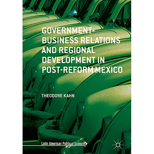 Government-Business Relations and Regional Development in Post-Reform Mexico, Theodore Kahn